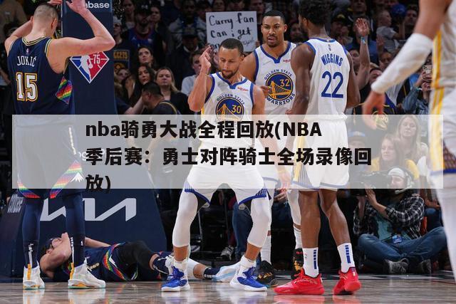 nba骑勇大战全程回放(NBA季后赛：勇士对阵骑士全场录像回放)