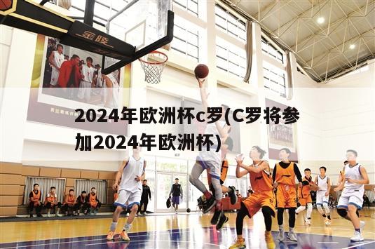 2024年欧洲杯c罗(C罗将参加2024年欧洲杯)