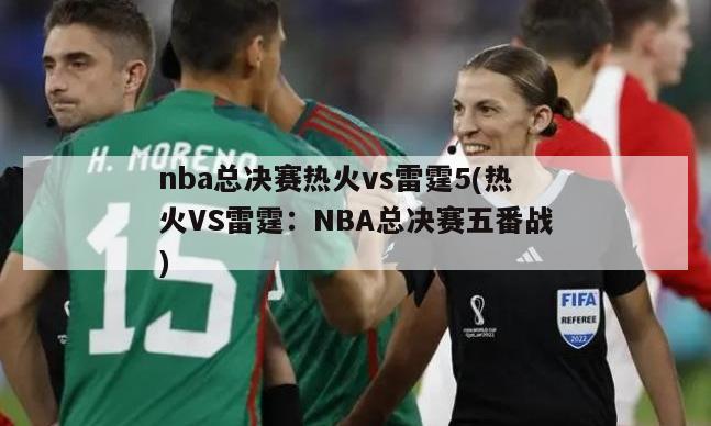 nba总决赛热火vs雷霆5(热火VS雷霆：NBA总决赛五番战)