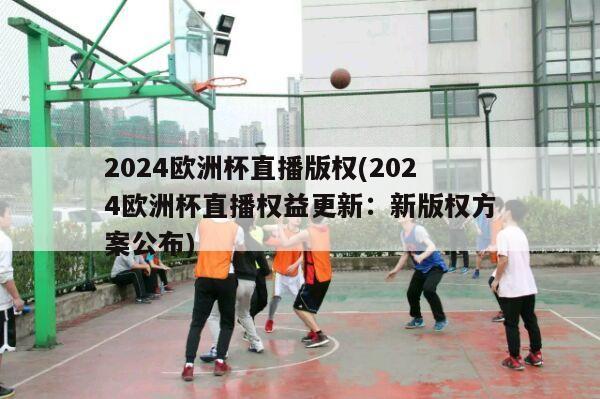 2024欧洲杯直播版权(2024欧洲杯直播权益更新：新版权方案公布)