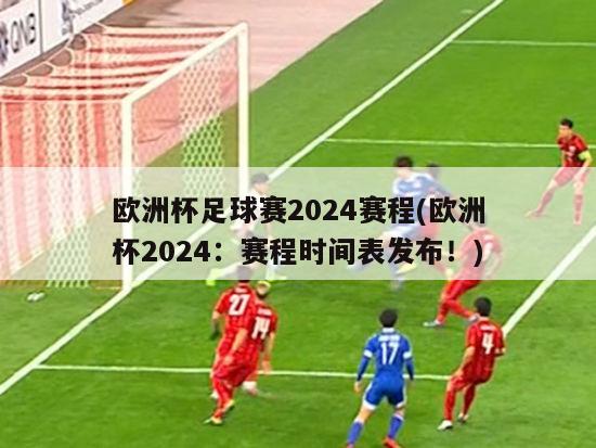 欧洲杯足球赛2024赛程(欧洲杯2024：赛程时间表发布！)