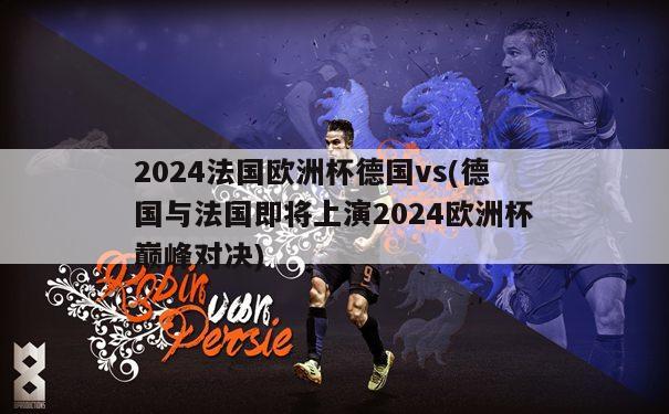 2024法国欧洲杯德国vs(德国与法国即将上演2024欧洲杯巅峰对决)