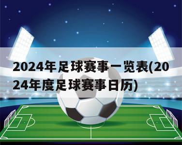 2024年足球赛事一览表(2024年度足球赛事日历)